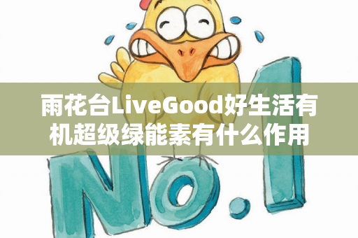 雨花台LiveGood好生活有机超级绿能素有什么作用