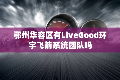 鄂州华容区有LiveGood环宇飞箭系统团队吗