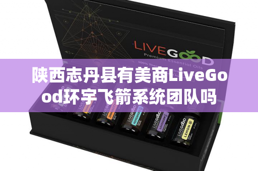 陕西志丹县有美商LiveGood环宇飞箭系统团队吗第1张-美商LiveGood好生活