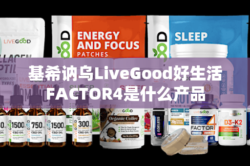 基希讷乌LiveGood好生活FACTOR4是什么产品