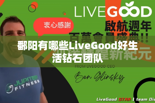 鄱阳有哪些LiveGood好生活钻石团队第1张-美商LiveGood好生活