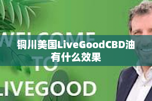 铜川美国LiveGoodCBD油有什么效果