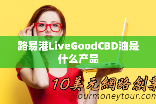 路易港LiveGoodCBD油是什么产品