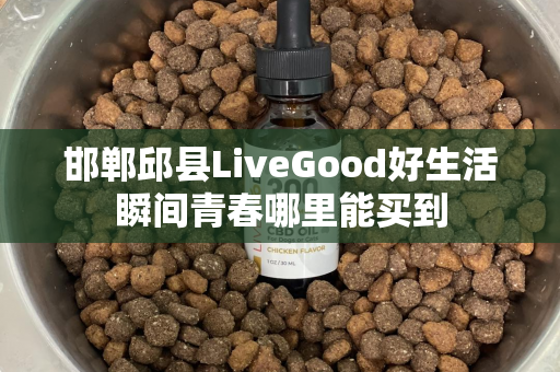 邯郸邱县LiveGood好生活瞬间青春哪里能买到第1张-美商LiveGood好生活