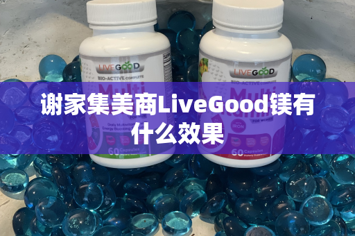 谢家集美商LiveGood镁有什么效果第1张-美商LiveGood好生活