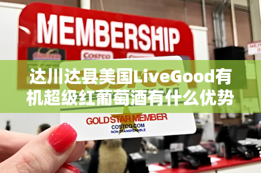 达川达县美国LiveGood有机超级红葡萄酒有什么优势第1张-美商LiveGood好生活