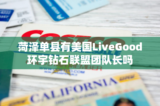 菏泽单县有美国LiveGood环宇钻石联盟团队长吗