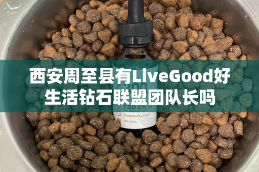 西安周至县有LiveGood好生活钻石联盟团队长吗