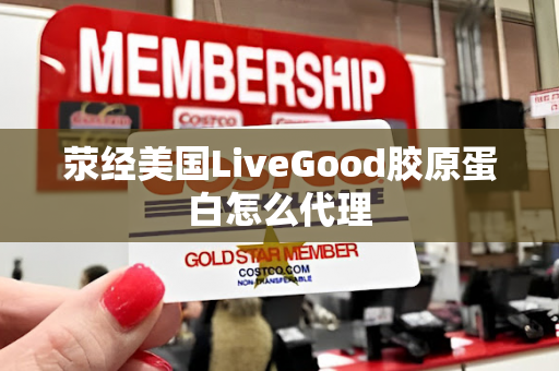 荥经美国LiveGood胶原蛋白怎么代理