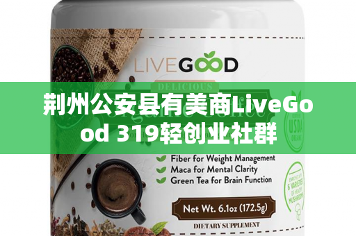 荆州公安县有美商LiveGood 319轻创业社群