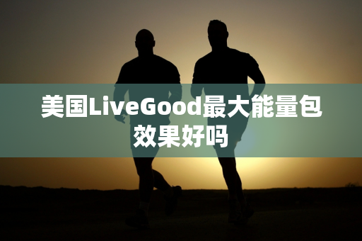 美国LiveGood最大能量包效果好吗