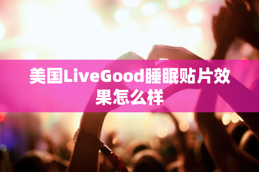 美国LiveGood睡眠贴片效果怎么样