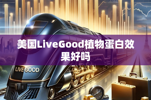 美国LiveGood植物蛋白效果好吗第1张-美商LiveGood好生活