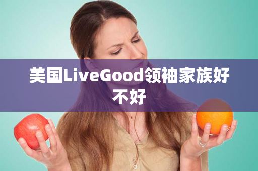 美国LiveGood领袖家族好不好