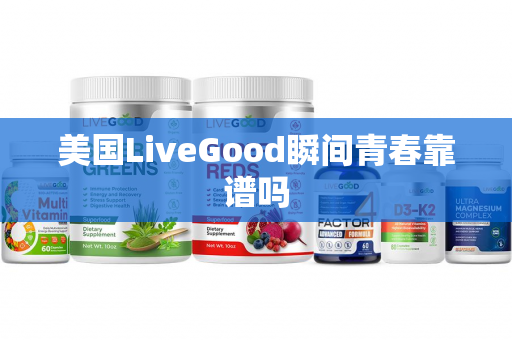 美国LiveGood瞬间青春靠谱吗第1张-美商LiveGood好生活