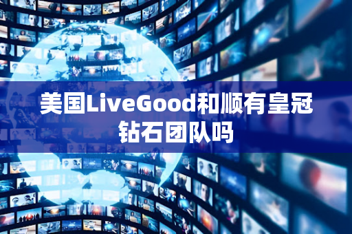 美国LiveGood和顺有皇冠钻石团队吗第1张-美商LiveGood好生活