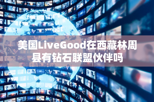 美国LiveGood在西藏林周县有钻石联盟伙伴吗第1张-美商LiveGood好生活