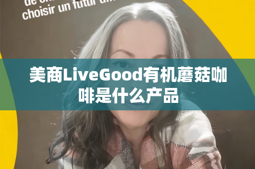 美商LiveGood有机蘑菇咖啡是什么产品