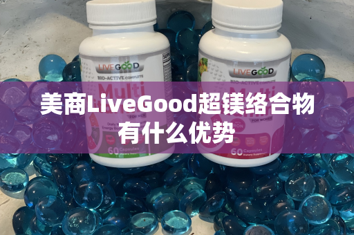 美商LiveGood超镁络合物有什么优势