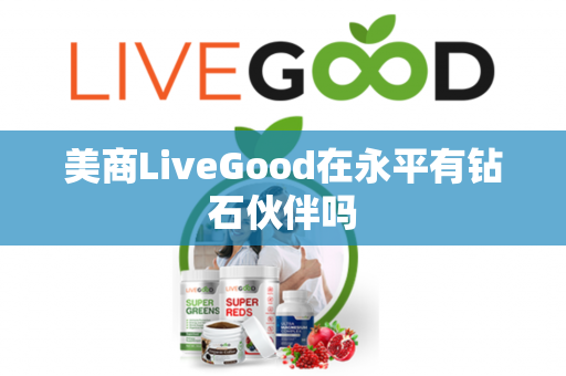 美商LiveGood在永平有钻石伙伴吗