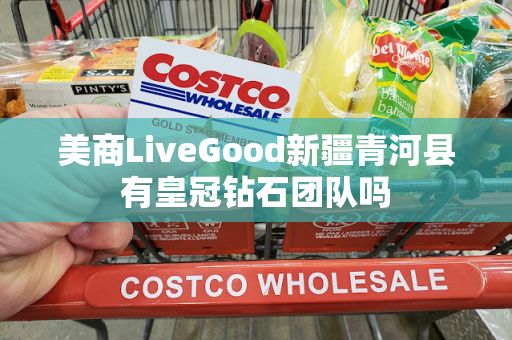 美商LiveGood新疆青河县有皇冠钻石团队吗