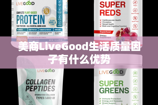 美商LiveGood生活质量因子有什么优势第1张-美商LiveGood好生活