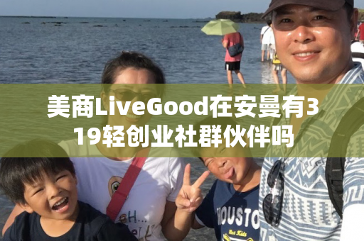 美商LiveGood在安曼有319轻创业社群伙伴吗