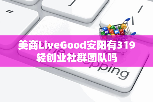 美商LiveGood安阳有319轻创业社群团队吗第1张-美商LiveGood好生活