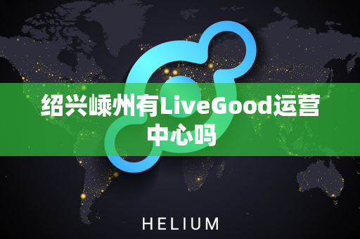 绍兴嵊州有LiveGood运营中心吗