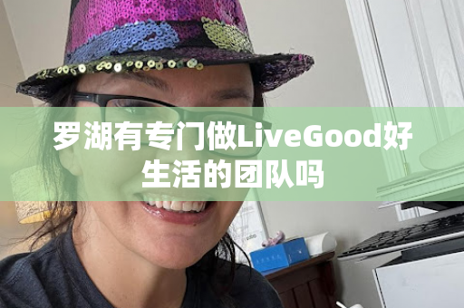 罗湖有专门做LiveGood好生活的团队吗