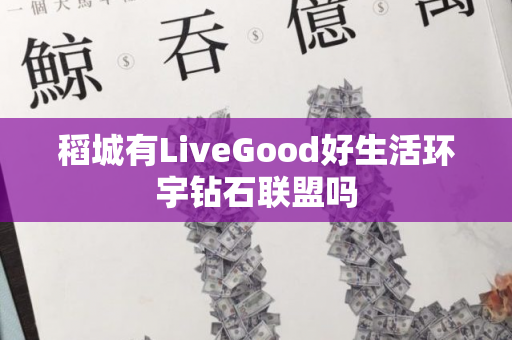 稻城有LiveGood好生活环宇钻石联盟吗