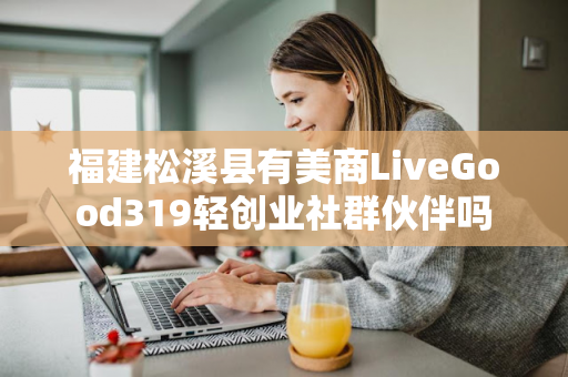 福建松溪县有美商LiveGood319轻创业社群伙伴吗第1张-美商LiveGood好生活