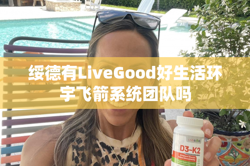 绥德有LiveGood好生活环宇飞箭系统团队吗