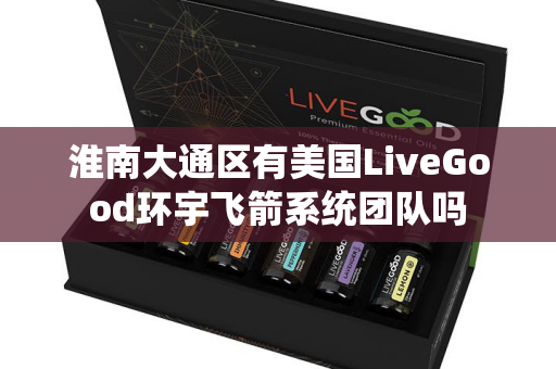 淮南大通区有美国LiveGood环宇飞箭系统团队吗第1张-美商LiveGood好生活