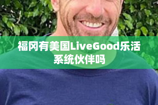福冈有美国LiveGood乐活系统伙伴吗