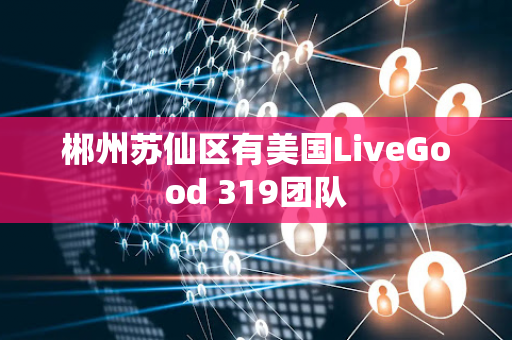 郴州苏仙区有美国LiveGood 319团队