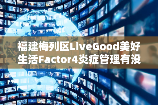 福建梅列区LiveGood美好生活Factor4炎症管理有没有用