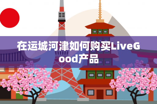 在运城河津如何购买LiveGood产品