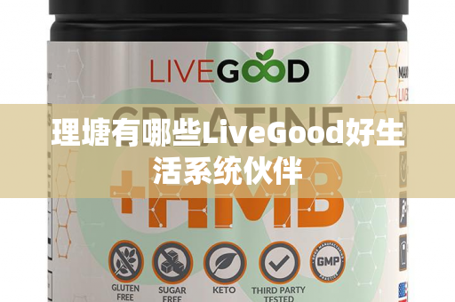 理塘有哪些LiveGood好生活系统伙伴第1张-美商LiveGood好生活