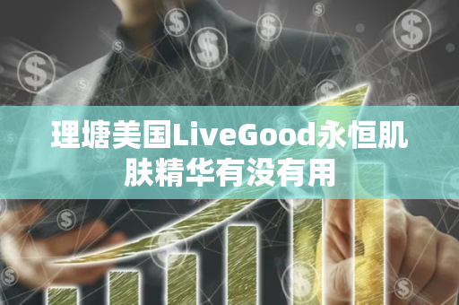 理塘美国LiveGood永恒肌肤精华有没有用第1张-美商LiveGood好生活