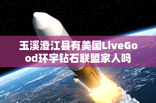 玉溪澄江县有美国LiveGood环宇钻石联盟家人吗