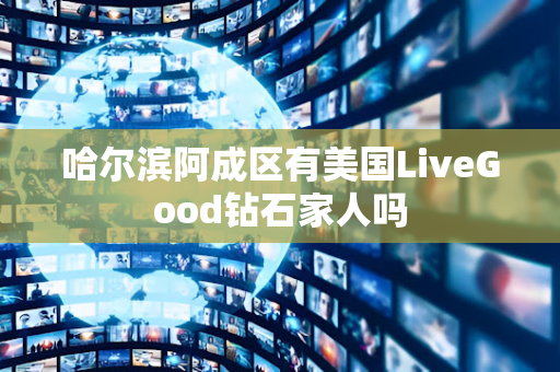 哈尔滨阿成区有美国LiveGood钻石家人吗