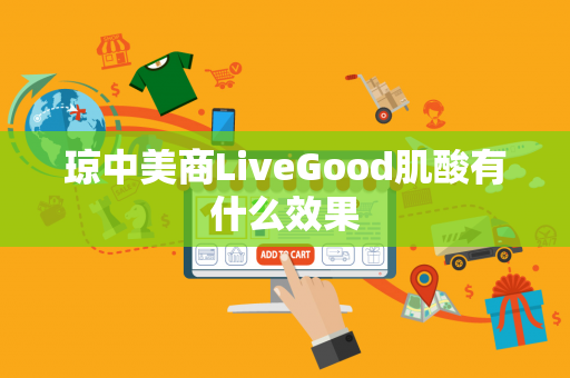 琼中美商LiveGood肌酸有什么效果