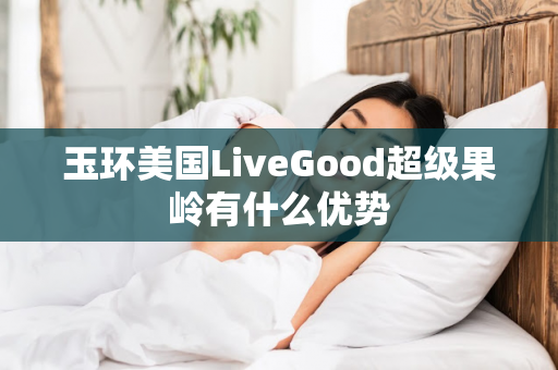 玉环美国LiveGood超级果岭有什么优势第1张-美商LiveGood好生活