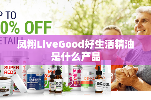 凤翔LiveGood好生活精油是什么产品第1张-美商LiveGood好生活