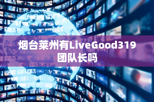 烟台莱州有LiveGood319团队长吗