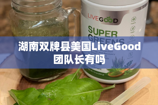 湖南双牌县美国LiveGood团队长有吗