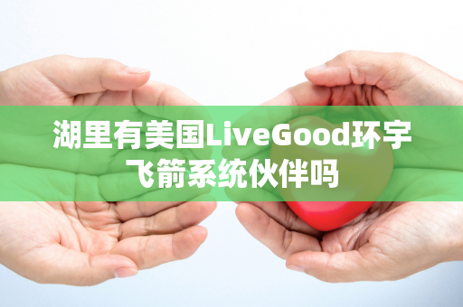 湖里有美国LiveGood环宇飞箭系统伙伴吗第1张-美商LiveGood好生活