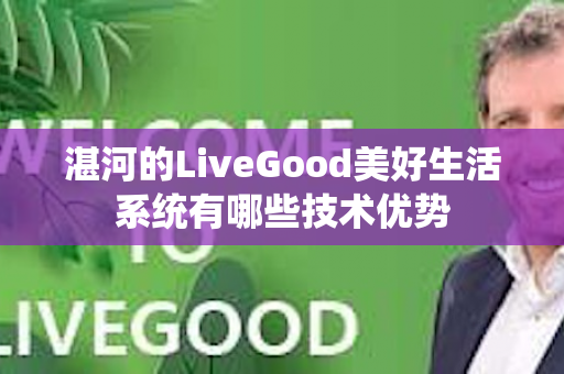 湛河的LiveGood美好生活系统有哪些技术优势