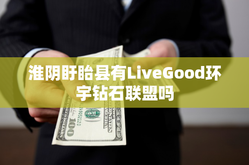 淮阴盱眙县有LiveGood环宇钻石联盟吗第1张-美商LiveGood好生活